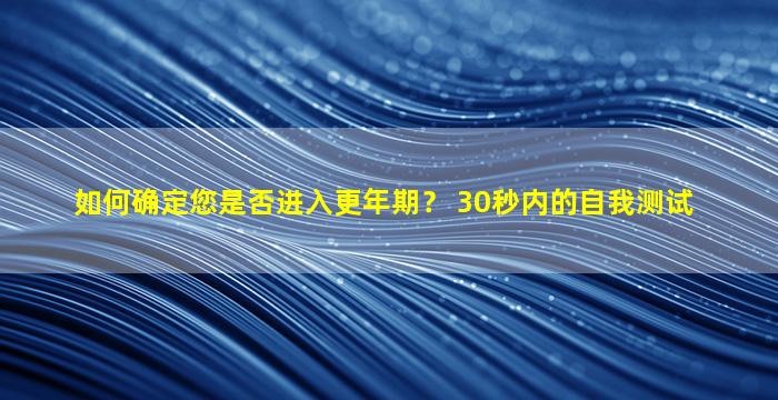 如何确定您是否进入更年期？ 30秒内的自我测试